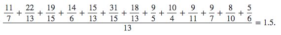 $\dfrac{\dfrac{11}{7}+\dfrac{22}{13}+\dfrac{19}{15}+\dfrac{14}{6}+\dfrac{15}{13}+\dfrac{31}{15}+\dfrac{18}{13}+\dfrac{9}{5}+\dfrac{10}{4}+\dfrac{9}{11}+\dfrac{9}{7}+\dfrac{8}{10}+\dfrac{5}{6}}{13}= 1.5$